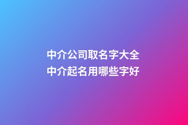 中介公司取名字大全 中介起名用哪些字好